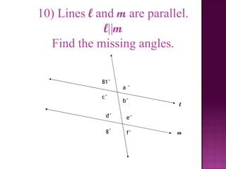 10) Lines l and m are parallel.
             l||m
  Find the missing angles.

             81°
                   a°
             c°
                   b°
                             l

              d°    e°

              g°    f°      m
 