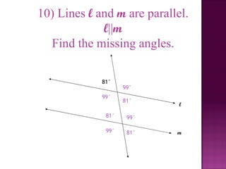 10) Lines l and m are parallel.
             l||m
  Find the missing angles.

             81°
                    99°
             99°
                    81°
                             l

              81°    99°

              99°    81°    m
 