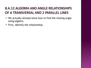    We actually already know how to find the missing angle
    using algebra.
   First, identify the relationship.
 