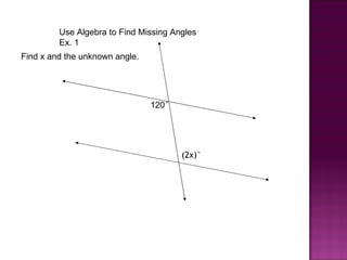 Use Algebra to Find Missing Angles
         Ex. 1
Find x and the unknown angle.




                                120°




                                       (2x)°
 