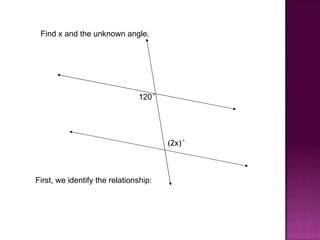 Find x and the unknown angle.




                               120°




                                       (2x)°



First, we identify the relationship:
 