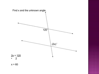 Find x and the unknown angle.




                           120°




                                  (2x)°



2x = 120
• 2

x = 60
 