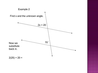Example 2

 Find x and the unknown angle.


                         2x + 20




Now we                           70°
substitute
back in.


2(25) + 20 =
 