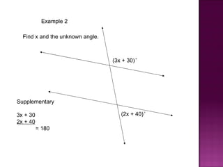 Example 2

  Find x and the unknown angle.



                                  (3x + 30)°




Supplementary

3x + 30                              (2x + 40)°
2x + 40
          = 180
 