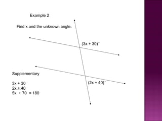 Example 2

  Find x and the unknown angle.



                                  (3x + 30)°




Supplementary

3x + 30                              (2x + 40)°
2x + 40
5x + 70 = 180
 
