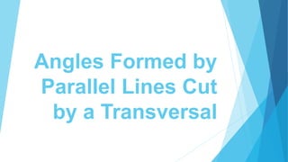 Angles Formed by
Parallel Lines Cut
by a Transversal
 