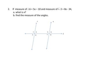 2. If measure of 6 = 5x – 10 and measure of 3 = 8x - 34,
a. what is x?
b. find the measure of the angles.
r
21
s
f43 7 8
65
 