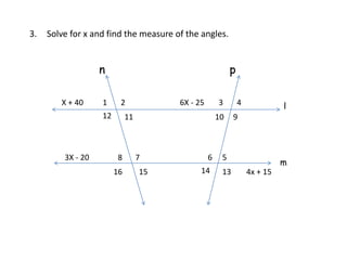 4x + 15
n
1
11
l
5
43
78 6
m
p
2
10
16 13
12 9
15 14
3X - 20
X + 40 6X - 25
3. Solve for x and find the measure of the angles.
 