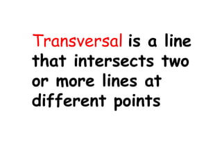 Transversal is a line
that intersects two
or more lines at
different points
 