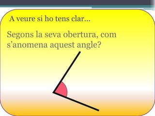 A veure si ho tens clar...

Segons la seva obertura, com
s’anomena aquest angle?

 