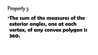 Property 3
•The sum of the measures of the
exterior angles, one at each
vertex, of any convex polygon is
360.
 