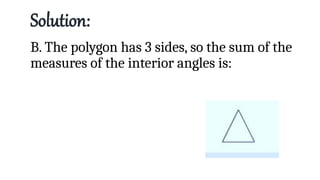 Solution:
B. The polygon has 3 sides, so the sum of the
measures of the interior angles is:
 