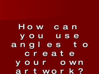 How can you use angles to create your own artwork? 