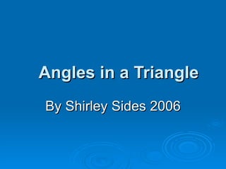 Angles in a Triangle By Shirley Sides 2006 