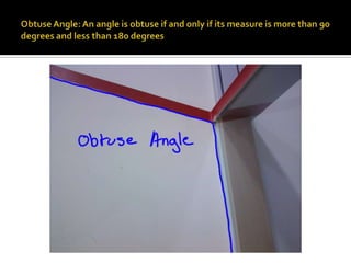 Obtuse Angle: An angle is obtuse if and only if its measure is more than 90 degrees and less than 180 degrees