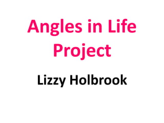 Angles in Life Project Lizzy Holbrook 
