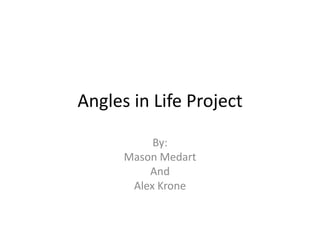 Angles in Life Project,[object Object],By:,[object Object],Mason Medart ,[object Object],And ,[object Object],Alex Krone,[object Object]