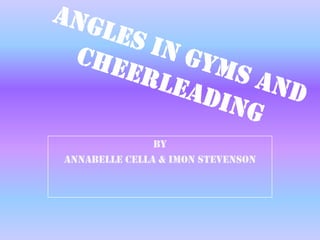 Angles in Gyms and Cheerleading  By  Annabelle Cella & Imon Stevenson 