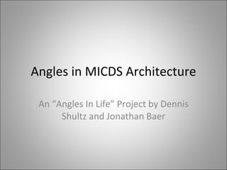 Angles in MICDS Architecture An “Angles In Life” Project by Dennis Shultz and Jonathan Baer 