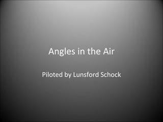 Angles in the Air Piloted by Lunsford Schock 