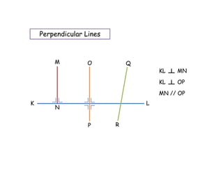 Perpendicular Lines



        M         O           Q
                                      KL   MN
                                      KL   OP
                                      MN // OP
K                                 L
        N


                   P      R
 