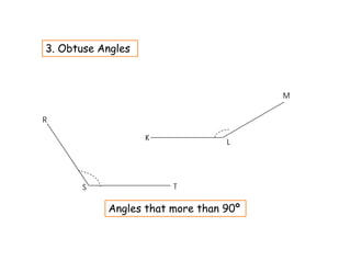3. Obtuse Angles



                                       M


R

                   K
                                 L




       S               T

           Angles that more than 90º
 