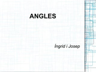 ANGLES
Íngrid i Josep
 