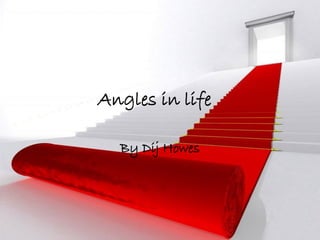 Angles in life

  By Dij Howes
 