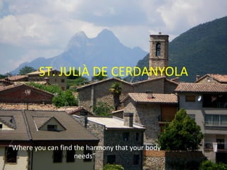 ST. JULIÀ DE CERDANYOLA “ Where you can find the harmony that your body needs” 