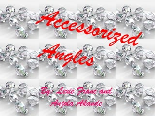 Accessorized Angles By: Lexie Franc and Anjola Akande 
