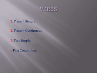 VERBS 1. Present Simple 2.Present Continuous 3.Past Simple 4.Past Continuous 
