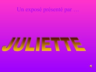 Un exposé présenté par … JULIETTE 