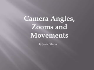 Camera Angles,
  Zooms and
 Movements
    By Jamie Gibbins
 