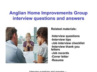 Anglian Home Improvements Group
interview questions and answers
Related materials:
-Interview questions
-Interview tips
-Job interview checklist
-Interview thank you
letters
-Job records
-Cover letter
-Resume
 