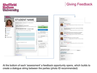 Giving Feedback 
STUDENT NAME 
STUDENT NAME 
At the bottom of each 'assessment' a feedback opportunity opens, which builds to 
create a dialogue string between the parties (photo ID recommended) 
 