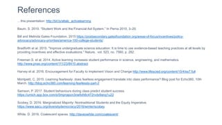 …this presentation: http://bit.ly/altalc_activelearning
Baum, S. 2010. “Student Work and the Financial Aid System.” In Perna 2010, 3–20.
Bill and Melinda Gates Foundation, 2015 https://postsecondary.gatesfoundation.org/areas-of-focus/incentives/policy-
advocacy/advocacy-priorities/america-100-college-students/
Bradforth et al. 2015. "Improve undergraduate science education: It is time to use evidence-based teaching practices at all levels by
providing incentives and effective evaluations." Nature, vol. 523, no. 7560, p. 282.
Freeman S. et al, 2014. Active learning increases student performance in science, engineering, and mathematics.
http://www.pnas.org/content/111/23/8410.abstract
Harvey et al. 2016. Encouragement for Faculty to Implement Vision and Change http://www.lifescied.org/content/15/4/es7.full
Montpetit, C. 2015. Learning fearlessly: does fearless engagement translate into class performance? Blog post for Echo360, 10th
March. http://blog.echo360.com/learning-fearlessly-part-2
Samson, P. 2017. Student behaviours during class predict student success.
https://umich.app.box.com/s/0mpnapcn3nwfxih6c472rvdx9ang1u22
Scobey, D. 2016. Marginalized Majority: Nontraditional Students and the Equity Imperative.
https://www.aacu.org/diversitydemocracy/2016/winter/scobey
White, D. 2016. Coalescent spaces. http://daveowhite.com/coalescent/
References
 