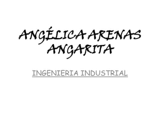ANGÉLICA ARENAS
   ANGARITA
 INGENIERIA INDUSTRIAL
 