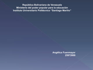 República Bolivariana de Venezuela
Ministerio del poder popular para la educación
Instituto Universitario Politécnico “Santiago Mariño”
Angélica Fuenmayor
25972669
 