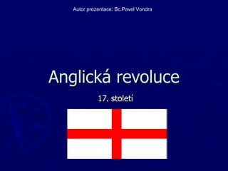 Anglická revoluce 17. století Autor prezentace: Bc.Pavel Vondra 