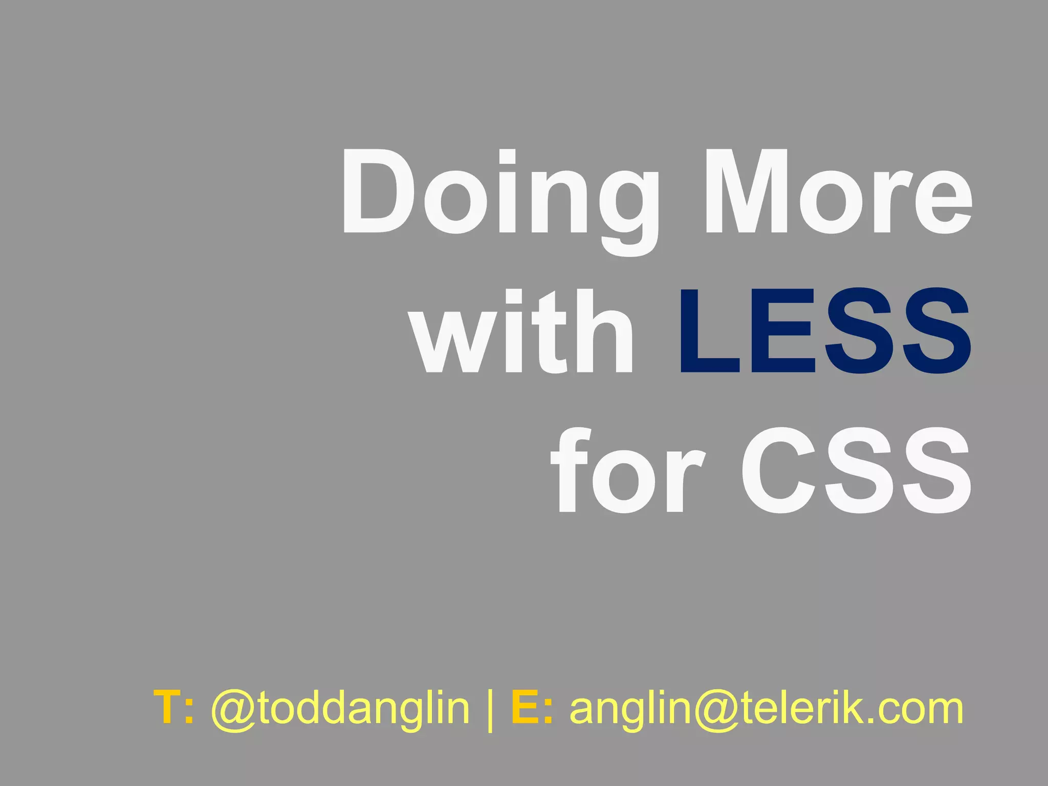 Doing More with LESSfor CSST: @toddanglin | E: anglin@telerik.com