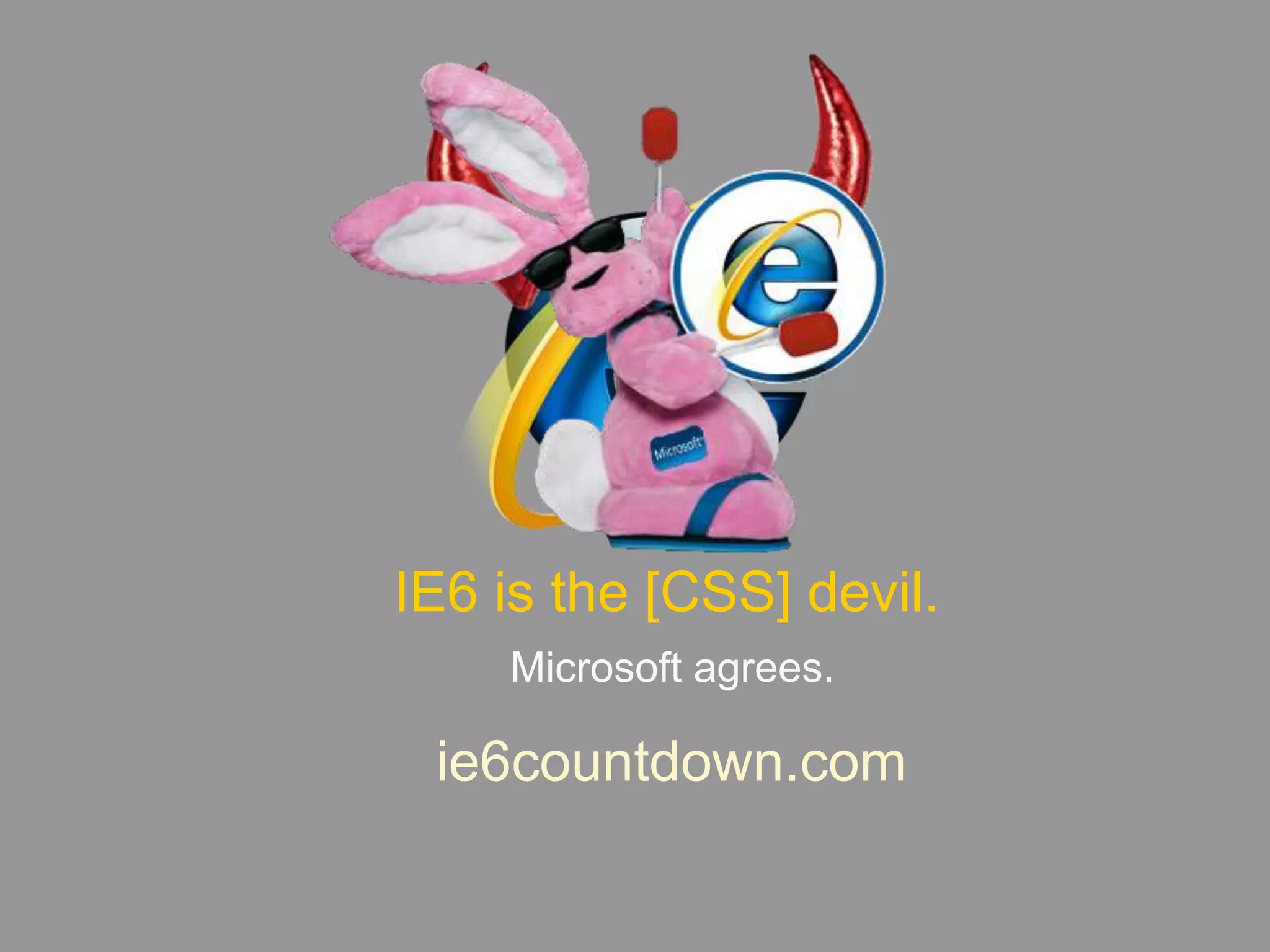 IE6 is the [CSS] devil.Microsoft agrees.ie6countdown.com