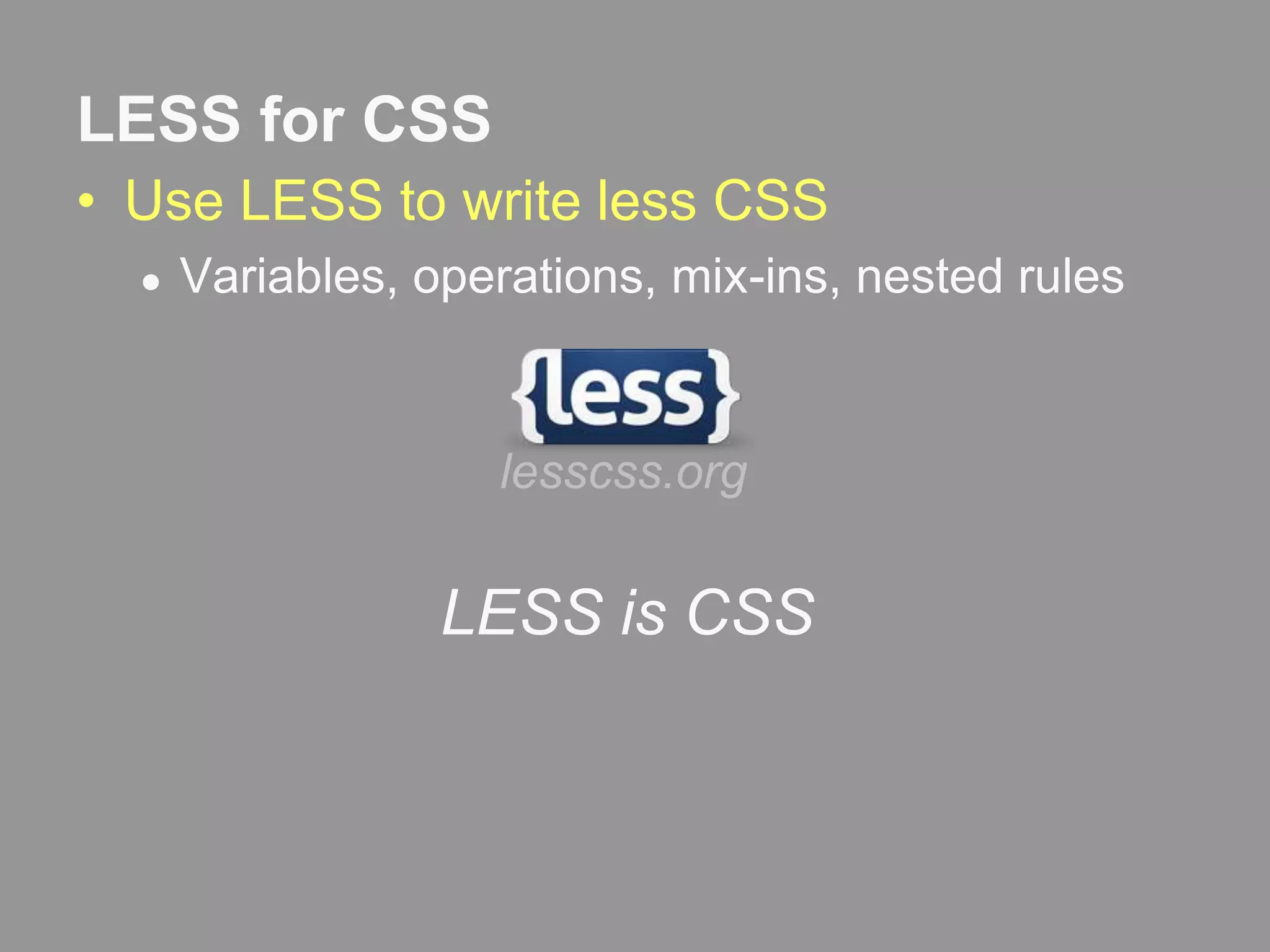 LESS for CSSUse LESS to write less CSSVariables, operations, mix-ins, nested ruleslesscss.orgLESS is CSS