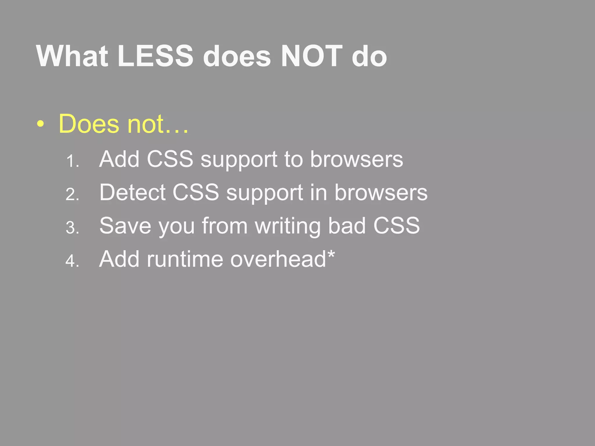 What LESS does NOT doDoes not…Add CSS support to browsersDetect CSS support in browsersSave you from writing bad CSSAdd runtime overhead*