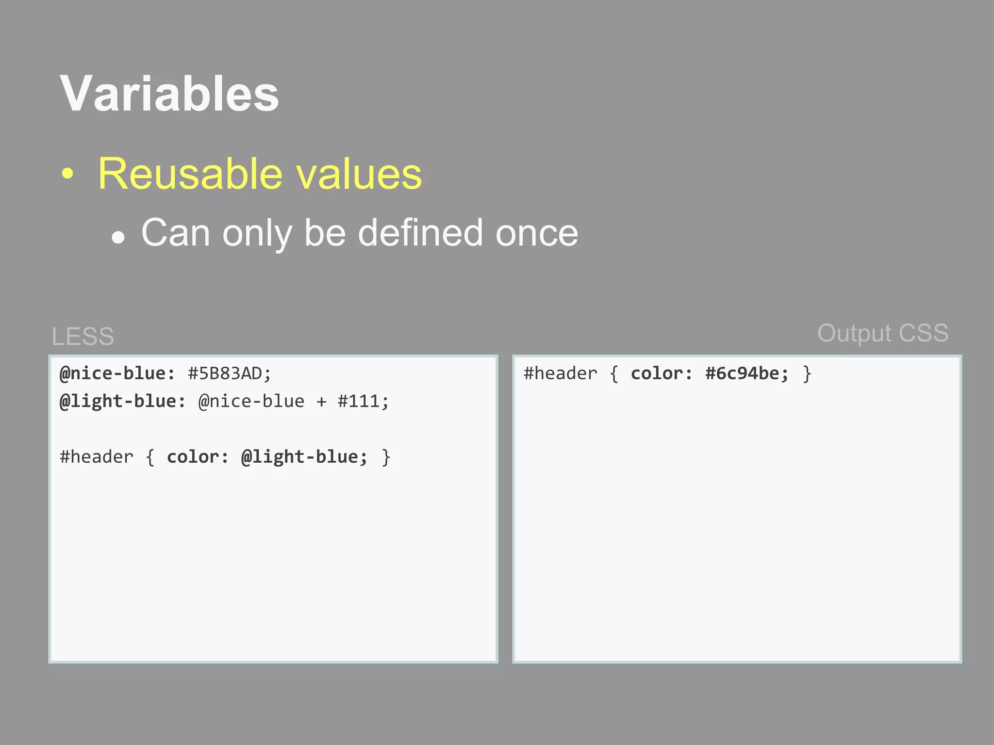 VariablesReusable valuesCan only be defined onceOutput CSSLESS@nice-blue: #5B83AD;@light-blue: @nice-blue + #111;#header { color: @light-blue; }#header { color: #6c94be; }