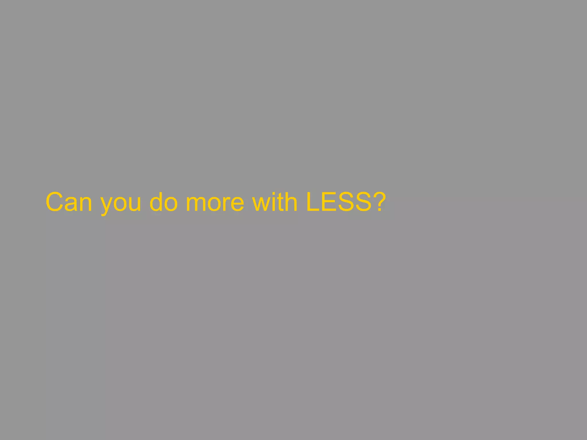 Can you do more with LESS?