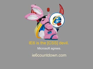 IE6 is the [CSS] devil.Microsoft agrees.ie6countdown.com