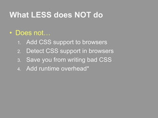 What LESS does NOT doDoes not…Add CSS support to browsersDetect CSS support in browsersSave you from writing bad CSSAdd runtime overhead*