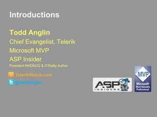 IntroductionsTodd AnglinChief Evangelist, TelerikMicrosoft MVPASP InsiderPresident NHDNUG & O’Reilly AuthorTelerikWatch.com@toddanglin