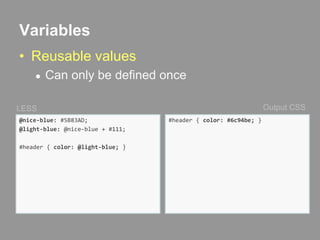 VariablesReusable valuesCan only be defined onceOutput CSSLESS@nice-blue: #5B83AD;@light-blue: @nice-blue + #111;#header { color: @light-blue; }#header { color: #6c94be; }