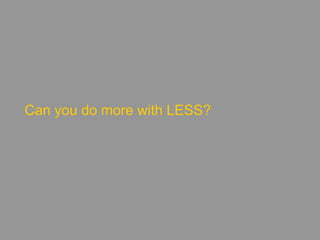 Can you do more with LESS?